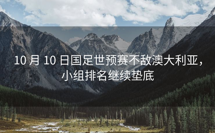 10 月 10 日国足世预赛不敌澳大利亚，小组排名继续垫底