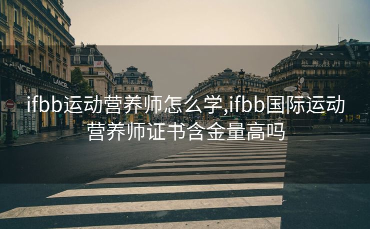 ifbb运动营养师怎么学,ifbb国际运动营养师证书含金量高吗