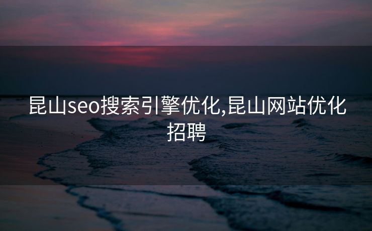 昆山seo搜索引擎优化,昆山网站优化招聘