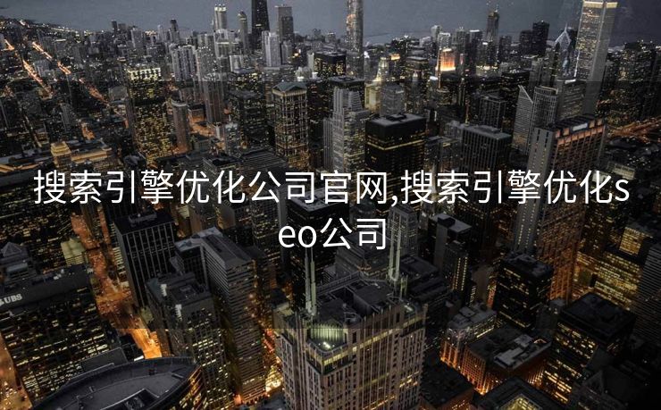 搜索引擎优化公司官网,搜索引擎优化seo公司 搜索引擎优化公司官网,搜索引擎优化seo公司