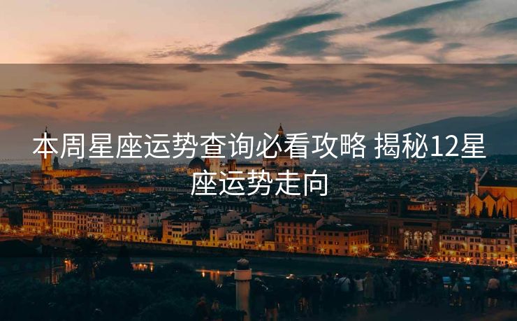 本周星座运势查询必看攻略 揭秘12星座运势走向