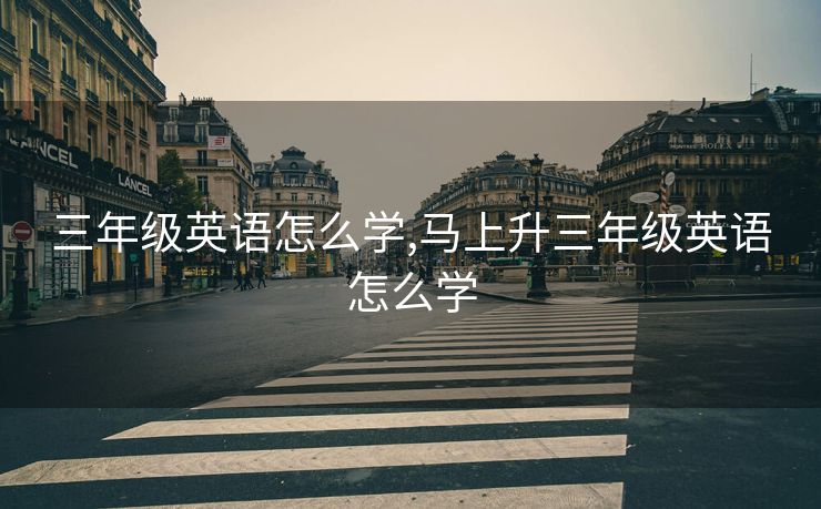 三年级英语怎么学,马上升三年级英语怎么学