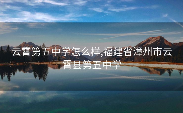 云霄第五中学怎么样,福建省漳州市云霄县第五中学