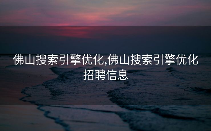 佛山搜索引擎优化,佛山搜索引擎优化招聘信息