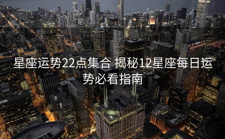 星座运势22点集合 揭秘12星座每日运势必看指南