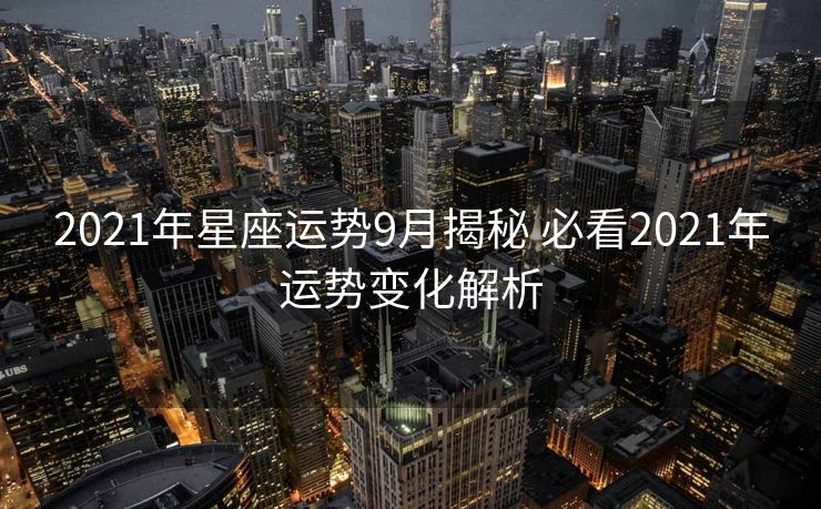 2021年星座运势9月揭秘 必看2021年运势变化解析