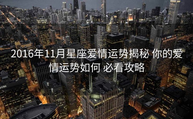2016年11月星座爱情运势揭秘 你的爱情运势如何 必看攻略