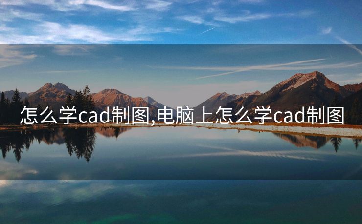 怎么学cad制图,电脑上怎么学cad制图
