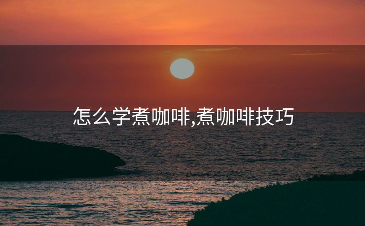 怎么学煮咖啡,煮咖啡技巧 怎么学煮咖啡,煮咖啡技巧