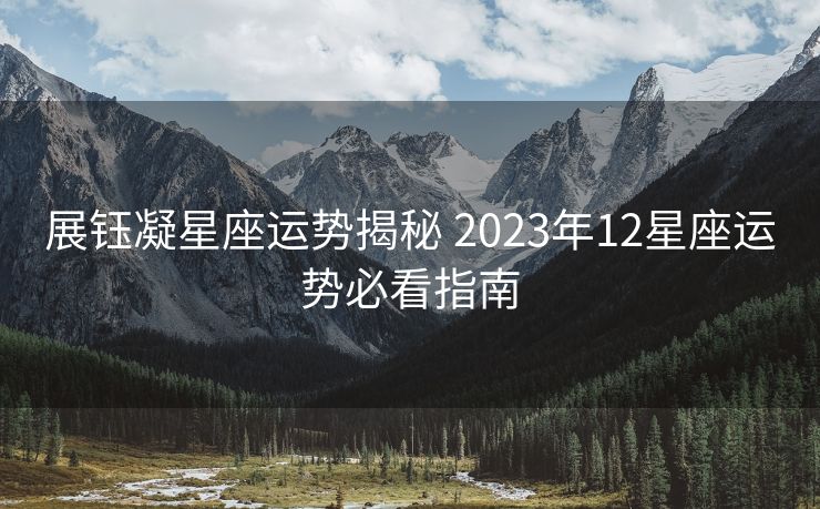 展钰凝星座运势揭秘 2023年12星座运势必看指南