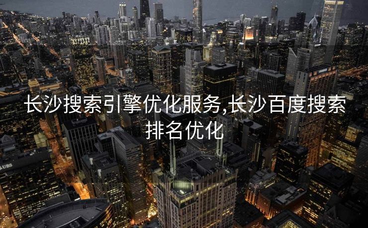 长沙搜索引擎优化服务,长沙百度搜索排名优化