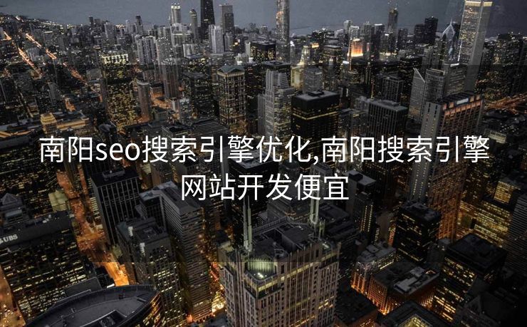 南阳seo搜索引擎优化,南阳搜索引擎网站开发便宜