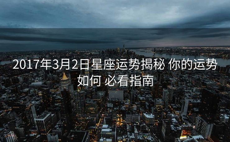 2017年3月2日星座运势揭秘 你的运势如何 必看指南