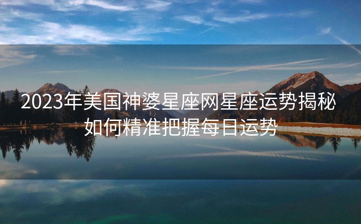 2023年美国神婆星座网星座运势揭秘 如何精准把握每日运势