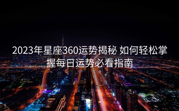 2023年星座360运势揭秘 如何轻松掌握每日运势必看指南