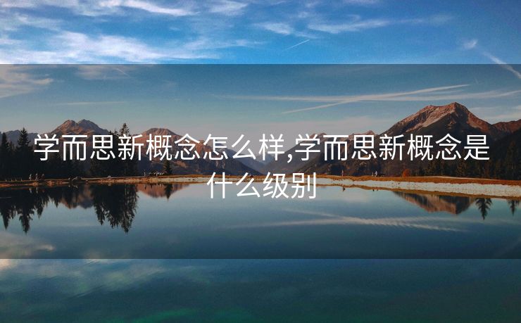 学而思新概念怎么样,学而思新概念是什么级别