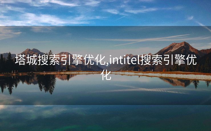 塔城搜索引擎优化,intitel搜索引擎优化 塔城搜索引擎优化,intitel搜索引擎优化