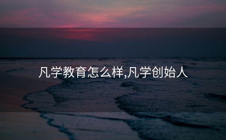 凡学教育怎么样,凡学创始人