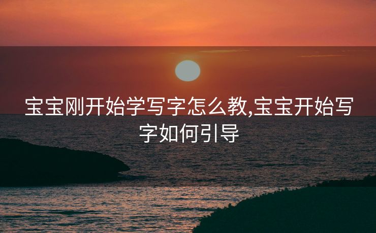 宝宝刚开始学写字怎么教,宝宝开始写字如何引导