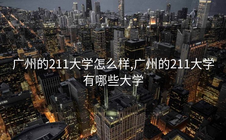 广州的211大学怎么样,广州的211大学有哪些大学