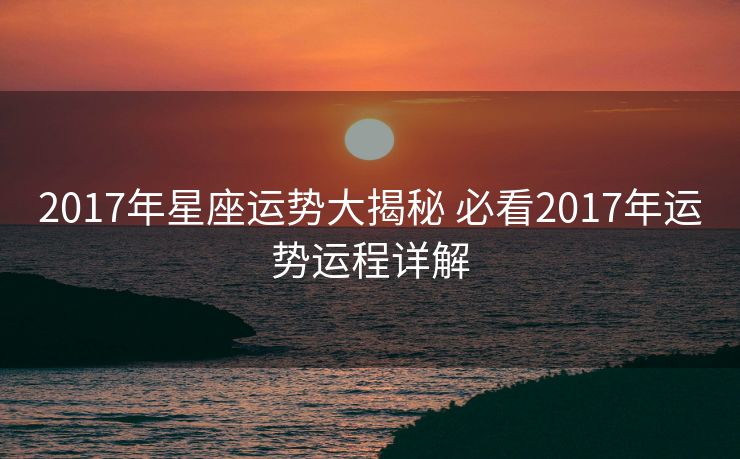 2017年星座运势大揭秘 必看2017年运势运程详解