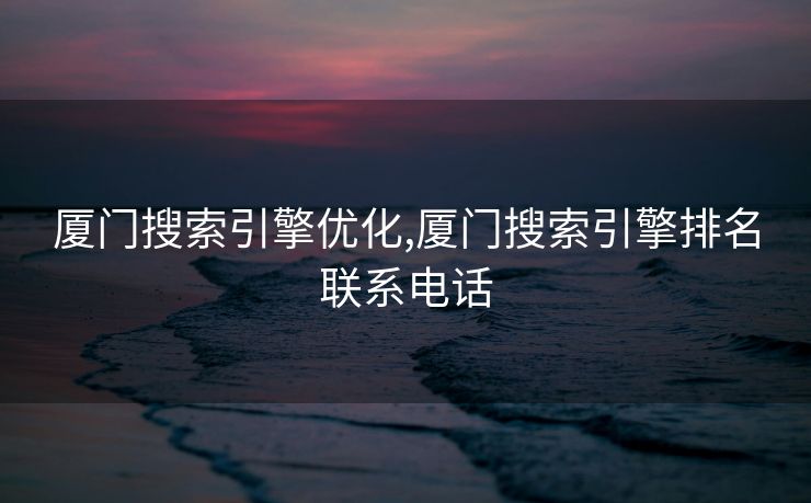 厦门搜索引擎优化,厦门搜索引擎排名联系电话 厦门搜索引擎优化,厦门搜索引擎排名联系电话