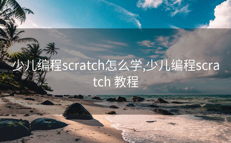 少儿编程scratch怎么学,少儿编程scratch 教程