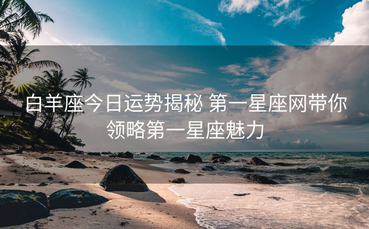 白羊座今日运势揭秘 第一星座网带你领略第一星座魅力