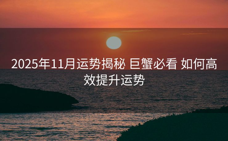 2025年11月运势揭秘 巨蟹必看 如何高效提升运势