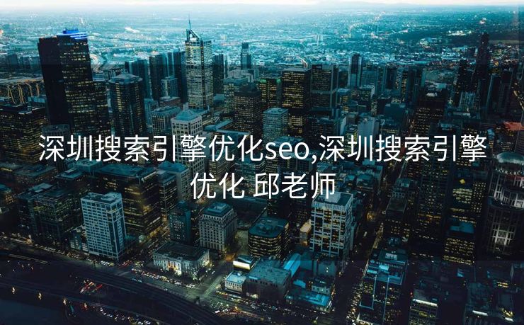 深圳搜索引擎优化seo,深圳搜索引擎优化 邱老师