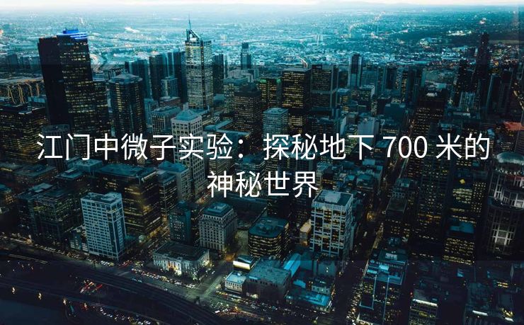 江门中微子实验：探秘地下 700 米的神秘世界