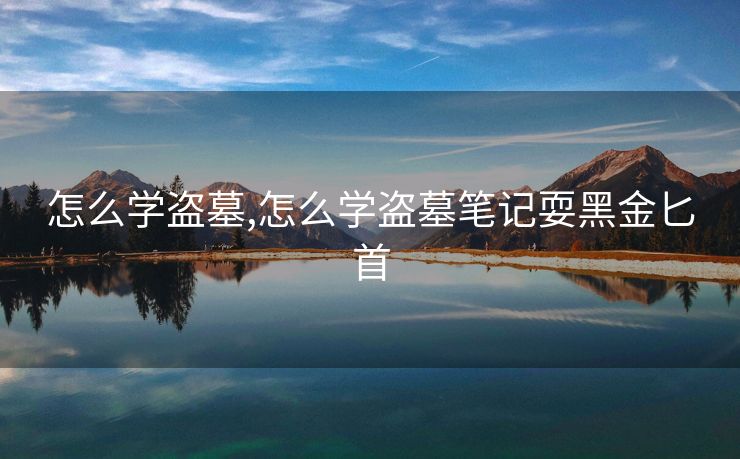 怎么学盗墓,怎么学盗墓笔记耍黑金匕首