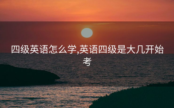 四级英语怎么学,英语四级是大几开始考