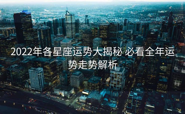 2022年各星座运势大揭秘 必看全年运势走势解析