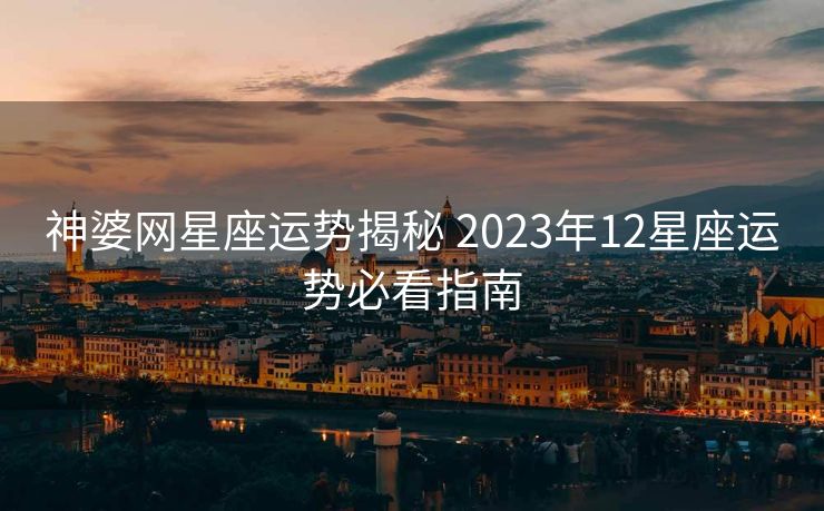 神婆网星座运势揭秘 2023年12星座运势必看指南