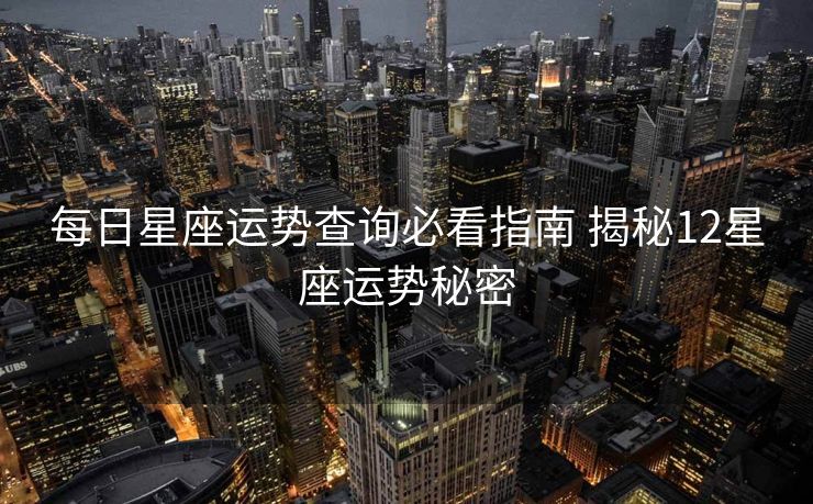 每日星座运势查询必看指南 揭秘12星座运势秘密