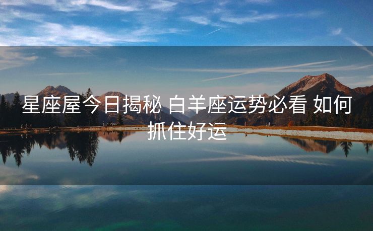 星座屋今日揭秘 白羊座运势必看 如何抓住好运