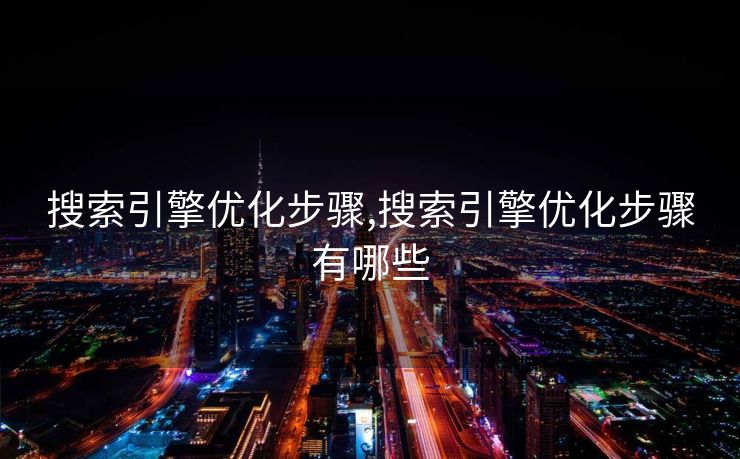 搜索引擎优化步骤,搜索引擎优化步骤有哪些