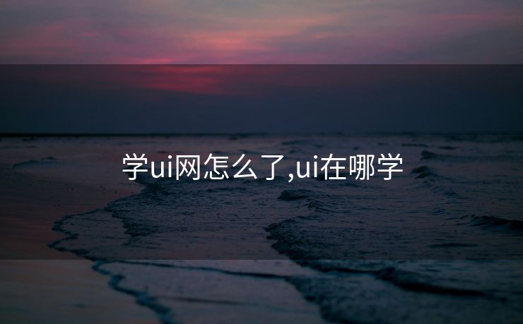 学ui网怎么了,ui在哪学