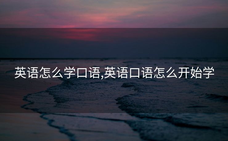 英语怎么学口语,英语口语怎么开始学