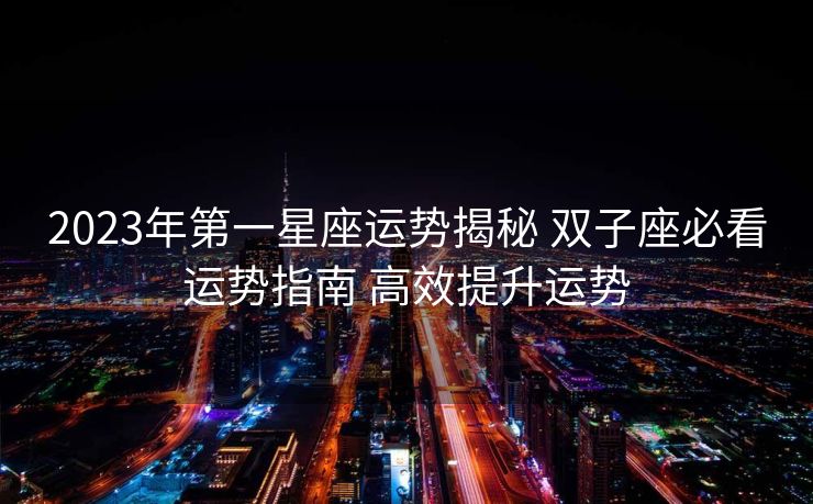 2023年第一星座运势揭秘 双子座必看运势指南 高效提升运势