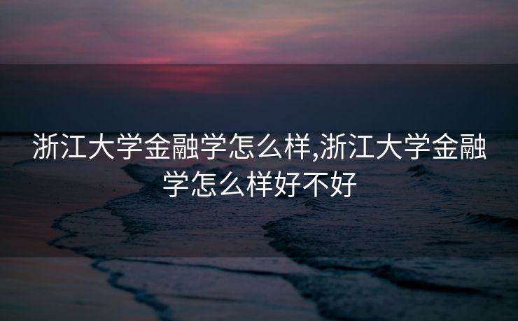 浙江大学金融学怎么样,浙江大学金融学怎么样好不好