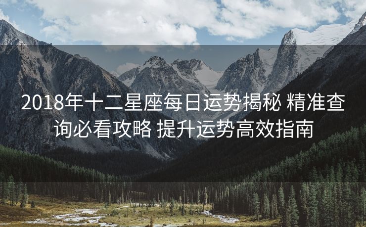 2018年十二星座每日运势揭秘 精准查询必看攻略 提升运势高效指南