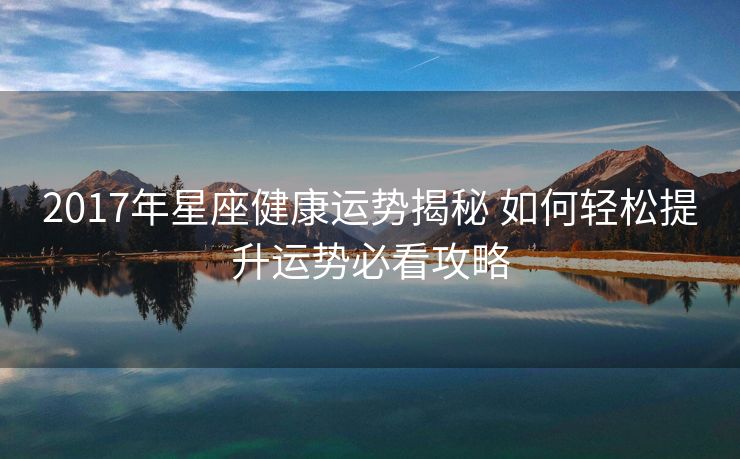2017年星座健康运势揭秘 如何轻松提升运势必看攻略