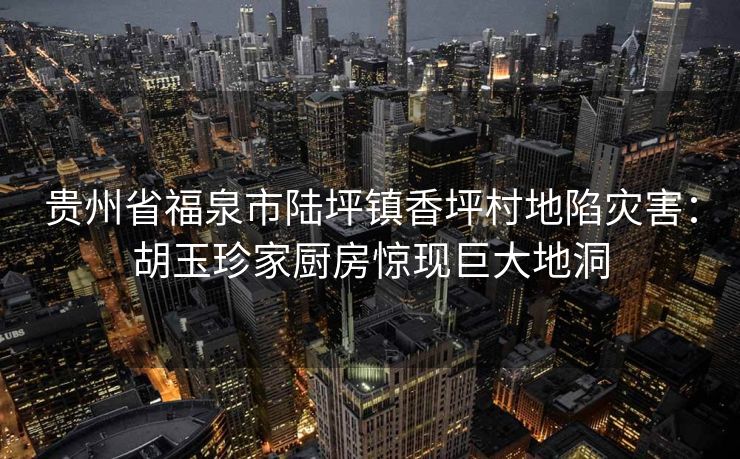 贵州省福泉市陆坪镇香坪村地陷灾害：胡玉珍家厨房惊现巨大地洞