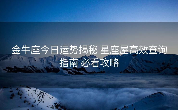 金牛座今日运势揭秘 星座屋高效查询指南 必看攻略