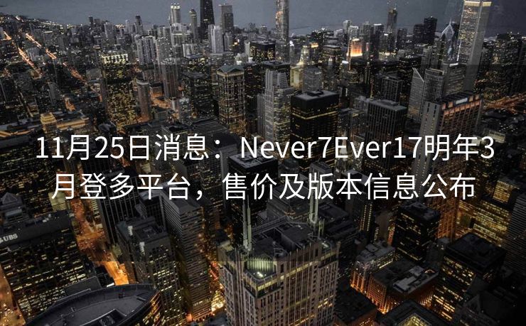 11月25日消息:Never7Ever17明年3月登多平台,售价及版本信息公布 11月25日消息:Never7Ever17明年3月登多平台,售价及版本信息公布