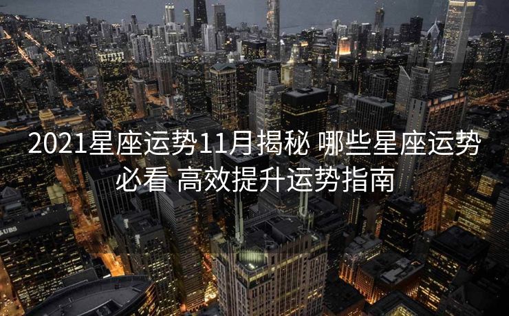 2021星座运势11月揭秘 哪些星座运势必看 高效提升运势指南