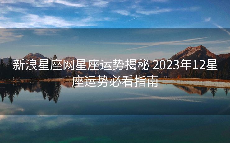 新浪星座网星座运势揭秘 2023年12星座运势必看指南