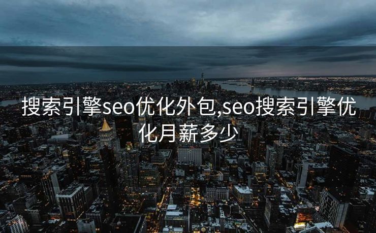 搜索引擎seo优化外包,seo搜索引擎优化月薪多少